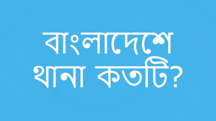 বাংলাদেশে থানা কতটি?